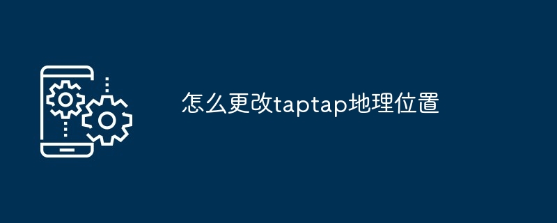 TapTap地理位置修改教程
