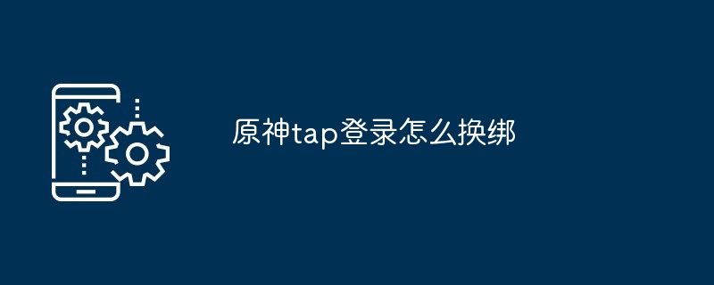 原神Tap登录换绑教程
