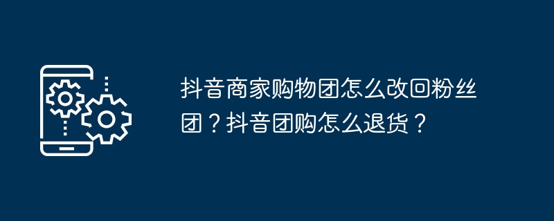 抖音商家购物团转型与团购退货技巧