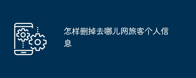 去哪儿网个人信息删除方法